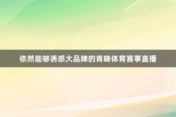 依然能够诱惑大品牌的青睐体育赛事直播