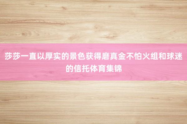 莎莎一直以厚实的景色获得磨真金不怕火组和球迷的信托体育集锦
