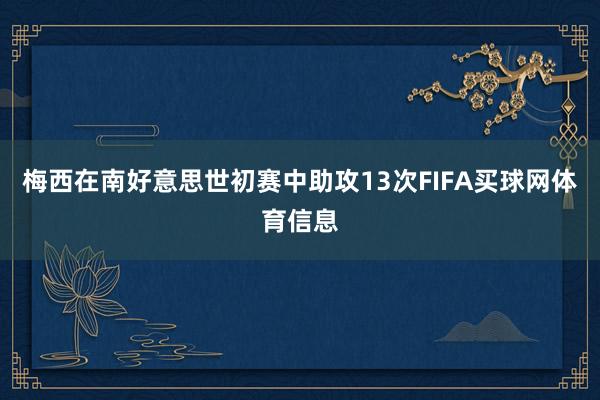 梅西在南好意思世初赛中助攻13次FIFA买球网体育信息