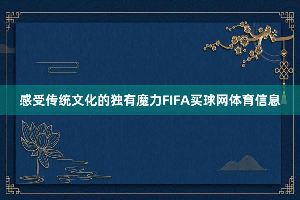 感受传统文化的独有魔力FIFA买球网体育信息