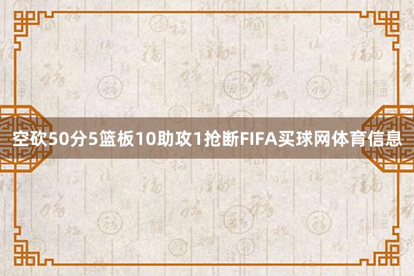 空砍50分5篮板10助攻1抢断FIFA买球网体育信息