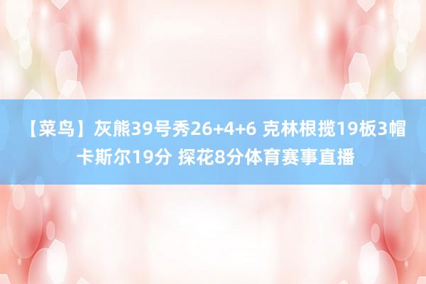 【菜鸟】灰熊39号秀26+4+6 克林根揽19板3帽 卡斯尔19分 探花8分体育赛事直播
