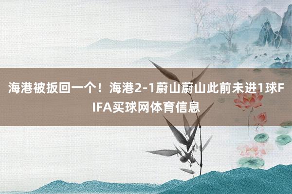 海港被扳回一个！海港2-1蔚山蔚山此前未进1球FIFA买球网体育信息