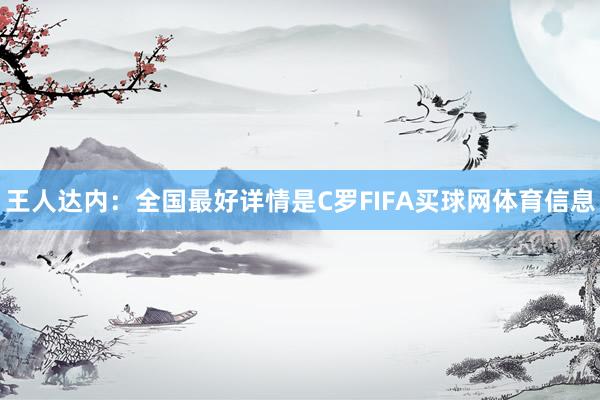 王人达内：全国最好详情是C罗FIFA买球网体育信息