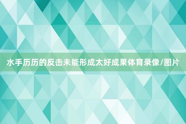 水手历历的反击未能形成太好成果体育录像/图片