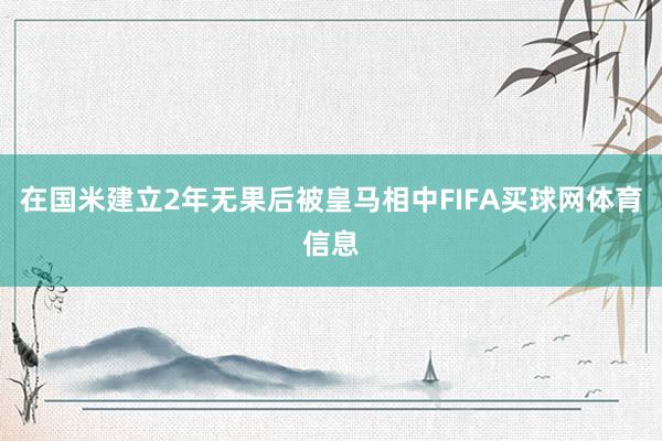 在国米建立2年无果后被皇马相中FIFA买球网体育信息