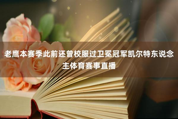 老鹰本赛季此前还曾校服过卫冕冠军凯尔特东说念主体育赛事直播