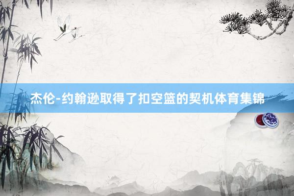杰伦-约翰逊取得了扣空篮的契机体育集锦