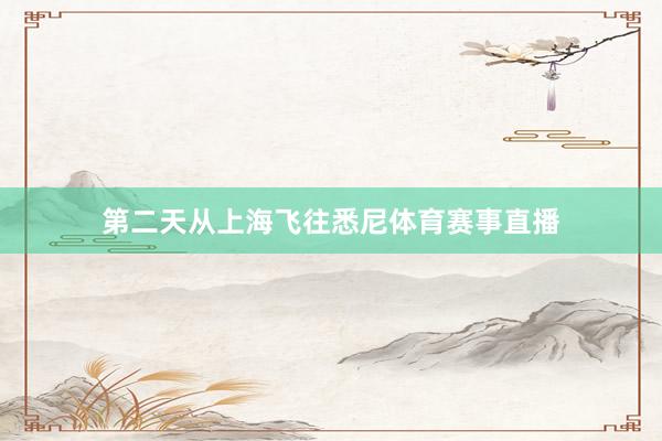 第二天从上海飞往悉尼体育赛事直播