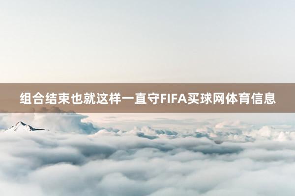 组合结束也就这样一直守FIFA买球网体育信息