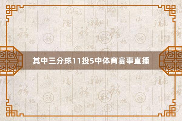 其中三分球11投5中体育赛事直播