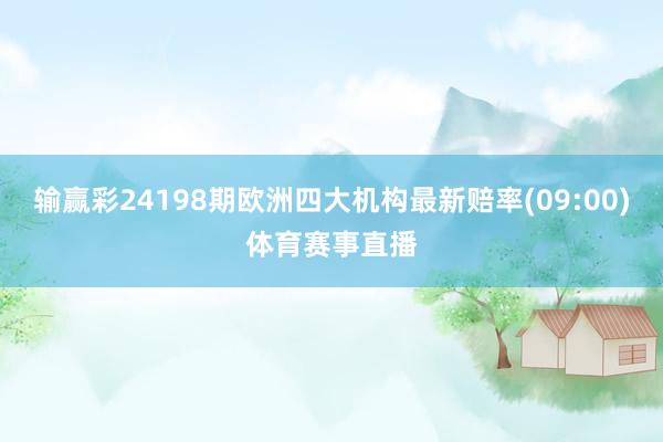 输赢彩24198期欧洲四大机构最新赔率(09:00)体育赛事直播