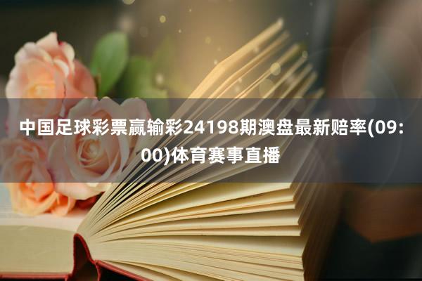 中国足球彩票赢输彩24198期澳盘最新赔率(09:00)体育赛事直播