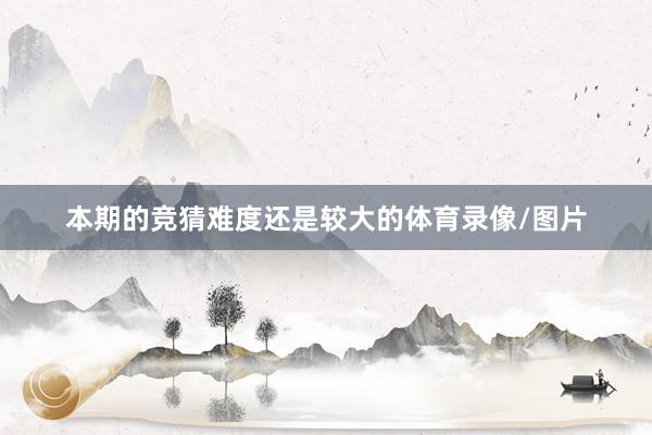 本期的竞猜难度还是较大的体育录像/图片