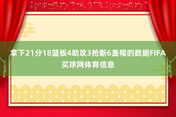 拿下21分18篮板4助攻3抢断6盖帽的数据FIFA买球网体育信息