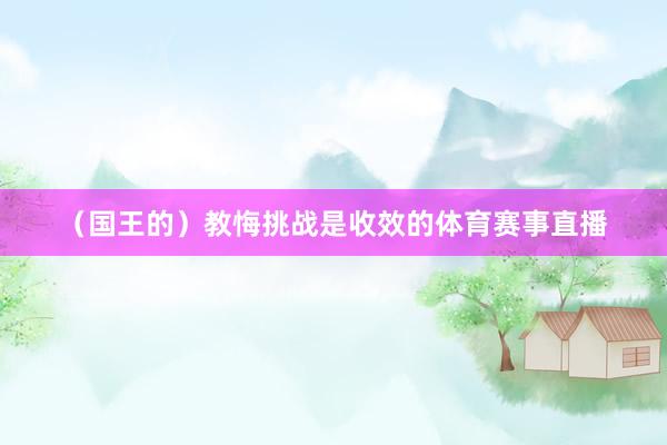 （国王的）教悔挑战是收效的体育赛事直播