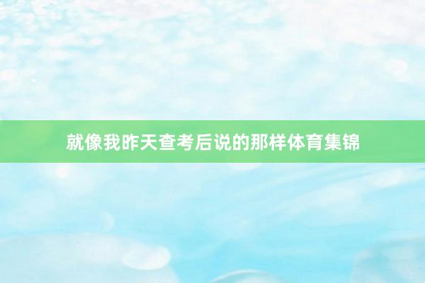 就像我昨天查考后说的那样体育集锦