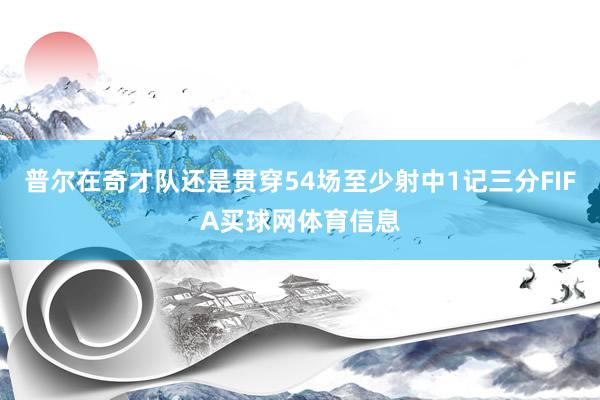 普尔在奇才队还是贯穿54场至少射中1记三分FIFA买球网体育信息