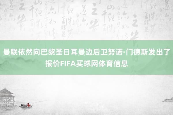 曼联依然向巴黎圣日耳曼边后卫努诺·门德斯发出了报价FIFA买球网体育信息