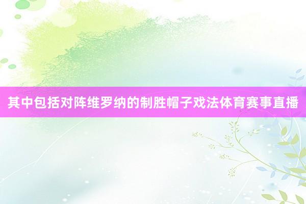 其中包括对阵维罗纳的制胜帽子戏法体育赛事直播