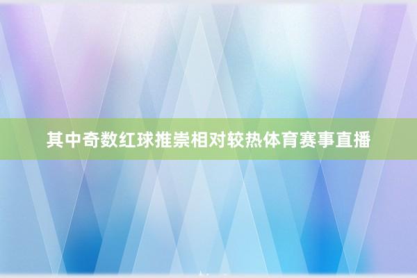 其中奇数红球推崇相对较热体育赛事直播