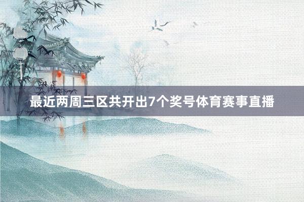 最近两周三区共开出7个奖号体育赛事直播