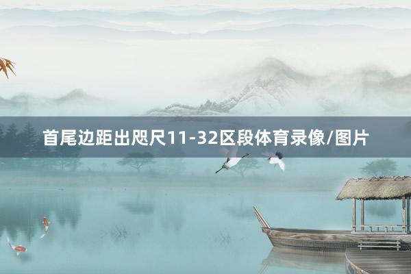 首尾边距出咫尺11-32区段体育录像/图片