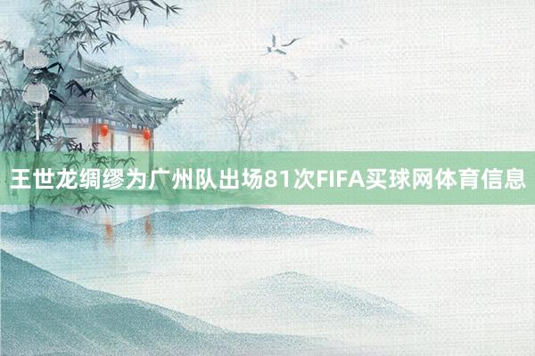 王世龙绸缪为广州队出场81次FIFA买球网体育信息
