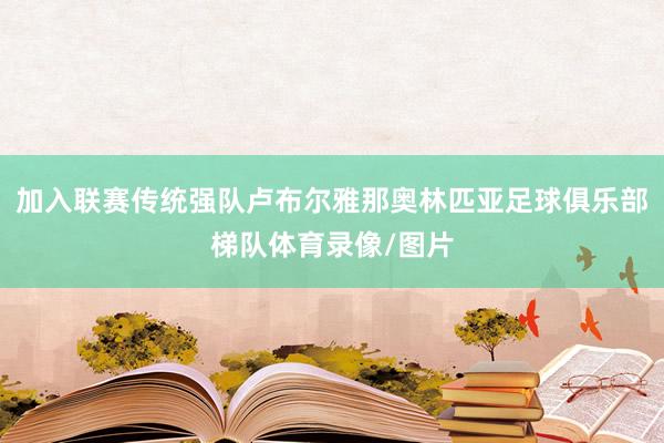 加入联赛传统强队卢布尔雅那奥林匹亚足球俱乐部梯队体育录像/图片