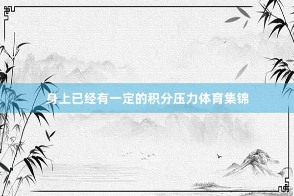 身上已经有一定的积分压力体育集锦