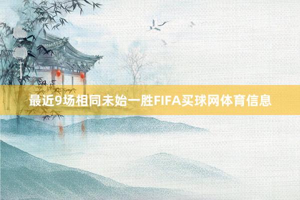 最近9场相同未始一胜FIFA买球网体育信息