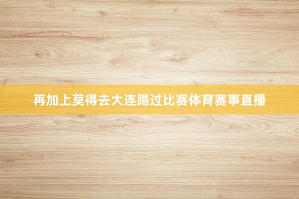 再加上莫得去大连踢过比赛体育赛事直播