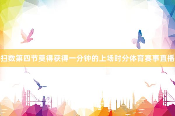 扫数第四节莫得获得一分钟的上场时分体育赛事直播