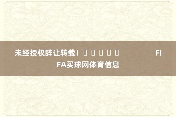 未经授权辞让转载！					                FIFA买球网体育信息