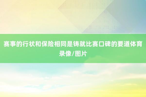 赛事的行状和保险相同是铸就比赛口碑的要道体育录像/图片