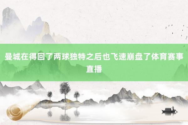 曼城在得回了两球独特之后也飞速崩盘了体育赛事直播