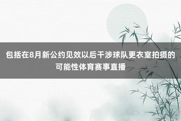 包括在8月新公约见效以后干涉球队更衣室拍摄的可能性体育赛事直播