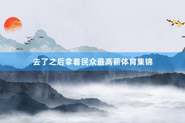 去了之后拿着民众最高薪体育集锦