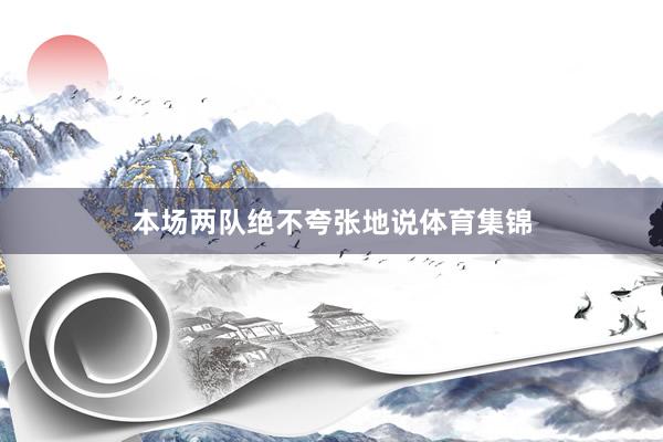 本场两队绝不夸张地说体育集锦