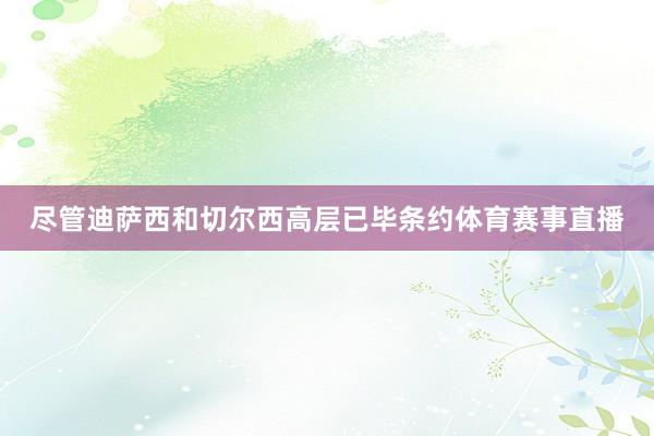 尽管迪萨西和切尔西高层已毕条约体育赛事直播
