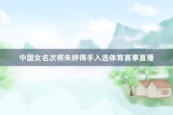 中国女名次将朱婷得手入选体育赛事直播
