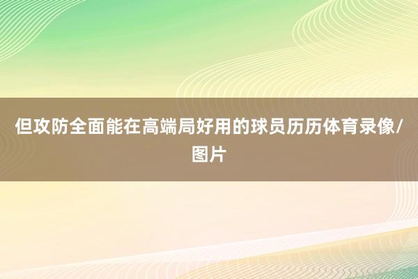 但攻防全面能在高端局好用的球员历历体育录像/图片
