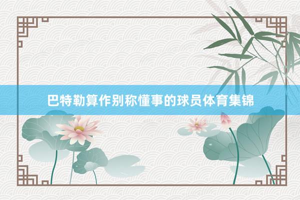 巴特勒算作别称懂事的球员体育集锦