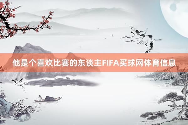 他是个喜欢比赛的东谈主FIFA买球网体育信息