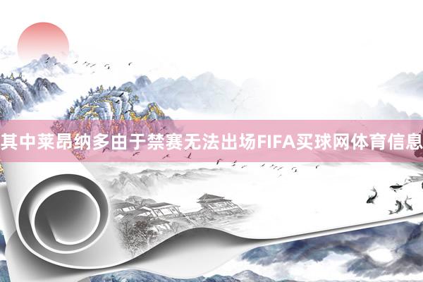 其中莱昂纳多由于禁赛无法出场FIFA买球网体育信息