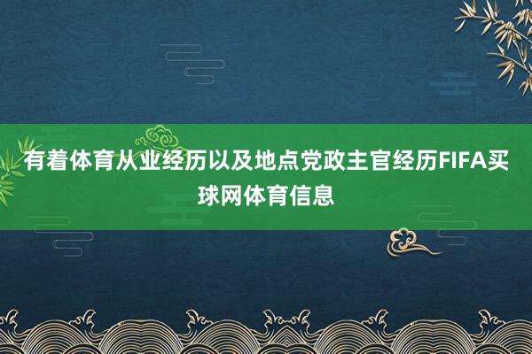 有着体育从业经历以及地点党政主官经历FIFA买球网体育信息