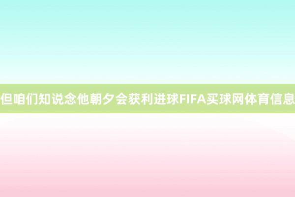 但咱们知说念他朝夕会获利进球FIFA买球网体育信息