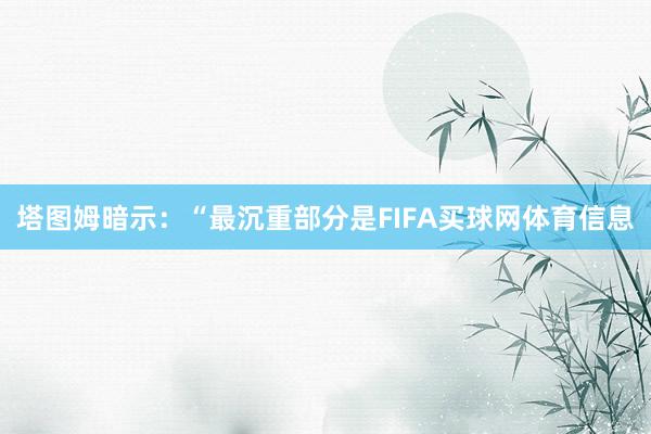 塔图姆暗示:“最沉重部分是FIFA买球网体育信息