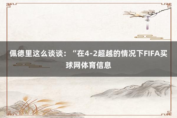 佩德里这么谈谈:“在4-2超越的情况下FIFA买球网体育信息
