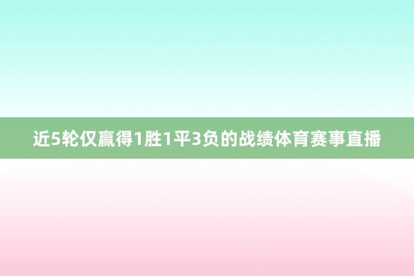 近5轮仅赢得1胜1平3负的战绩体育赛事直播